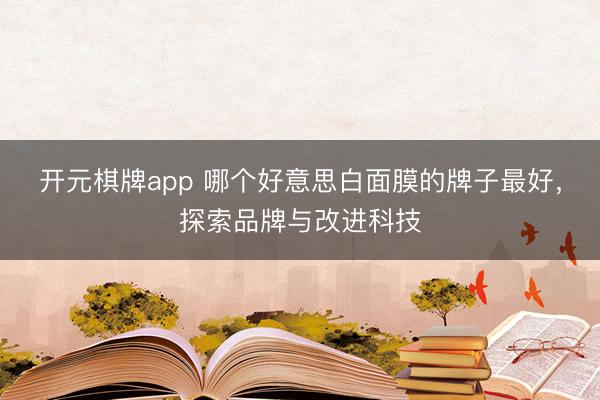开元棋牌app 哪个好意思白面膜的牌子最好，探索品牌与改进科技
