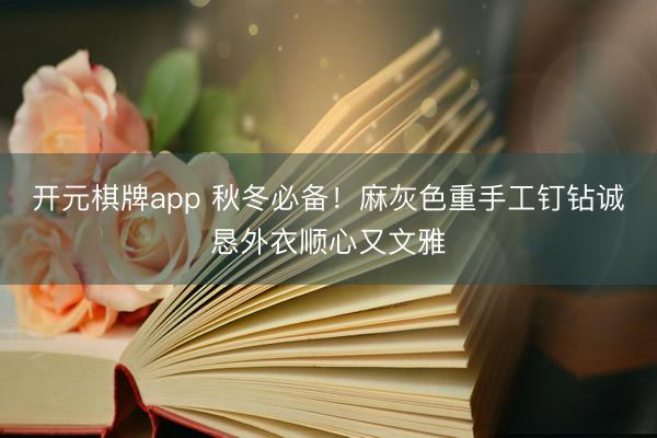 开元棋牌app 秋冬必备！麻灰色重手工钉钻诚恳外衣顺心又文雅