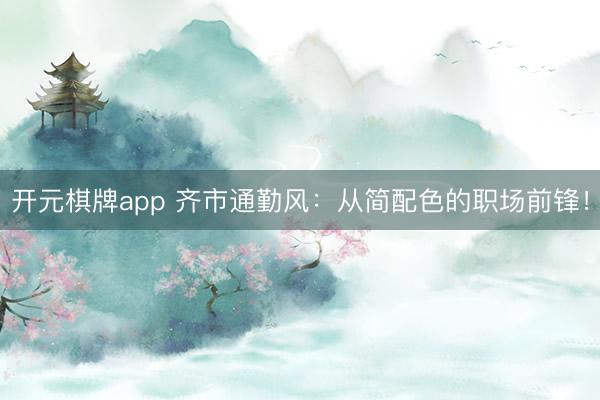 开元棋牌app 齐市通勤风：从简配色的职场前锋！