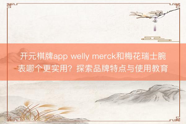 开元棋牌app welly merck和梅花瑞士腕表哪个更实用？探索品牌特点与使用教育