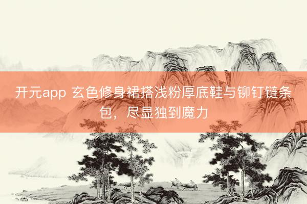 开元app 玄色修身裙搭浅粉厚底鞋与铆钉链条包，尽显独到魔力