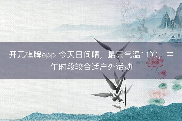开元棋牌app 今天日间晴，最高气温11℃，中午时段较合适户外活动