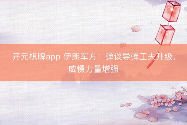 开元棋牌app 伊朗军方：弹谈导弹工夫升级，威慑力量增强
