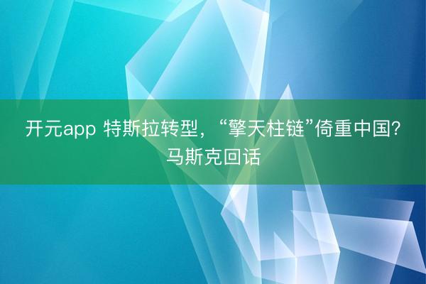开元app 特斯拉转型,“擎天柱链”倚重中国?马斯克回话