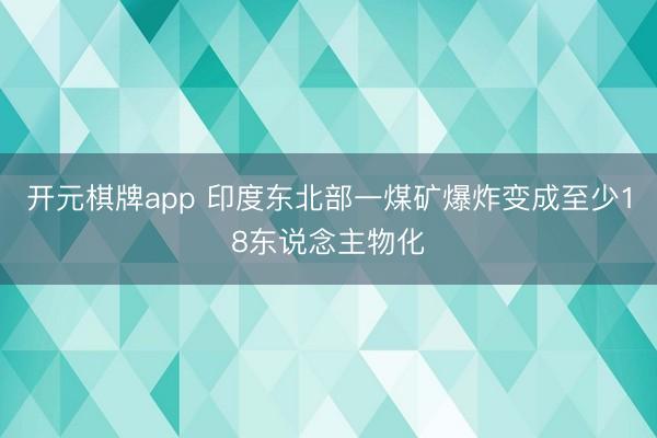 开元棋牌app 印度东北部一煤矿爆炸变成至少18东说念主物化