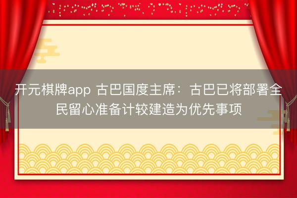 开元棋牌app 古巴国度主席：古巴已将部署全民留心准备计较建造为优先事项