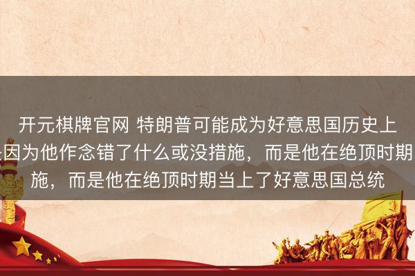开元棋牌官网 特朗普可能成为好意思国历史上最可怜的总统，不是因为他作念错了什么或没措施，而是他在绝顶时期当上了好意思国总统