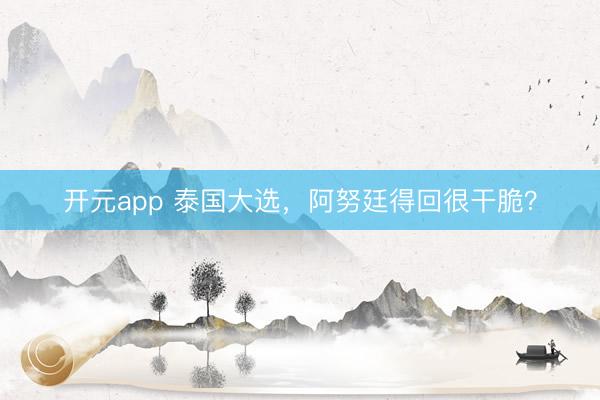 开元app 泰国大选，阿努廷得回很干脆？