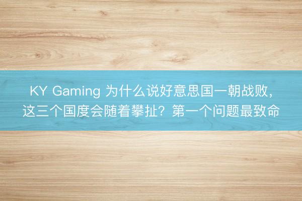 KY Gaming 为什么说好意思国一朝战败，这三个国度会随着攀扯？第一个问题最致命