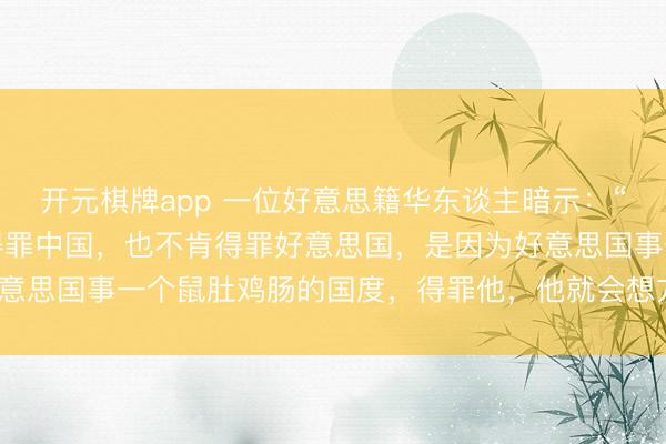 开元棋牌app 一位好意思籍华东谈主暗示：“之是以好多小国，情愿得罪中国，也不肯得罪好意思国，是因为好意思国事一个鼠肚鸡肠的国度，得罪他，他就会想方设法的制裁你”