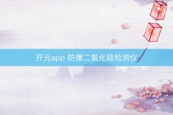 开元app 防爆二氧化硫检测仪