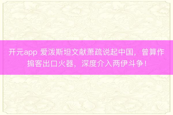 开元app 爱泼斯坦文献萧疏说起中国，曾算作掮客出口火器，深度介入两伊斗争！