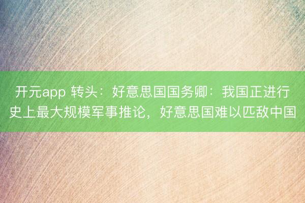 开元app 转头：好意思国国务卿：我国正进行史上最大规模军事推论，好意思国难以匹敌中国