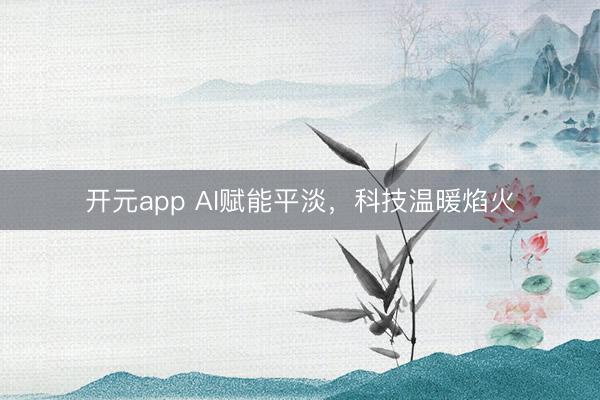 开元app AI赋能平淡，科技温暖焰火