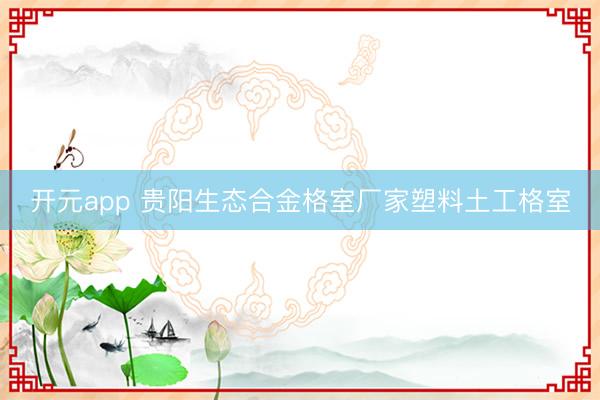 开元app 贵阳生态合金格室厂家塑料土工格室