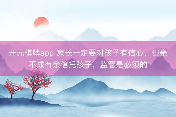 开元棋牌app 家长一定要对孩子有信心,但毫不成有余信托孩子,监管是必须的