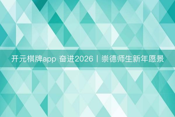 开元棋牌app 奋进2026丨崇德师生新年愿景