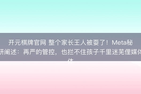 开元棋牌官网 整个家长王人被耍了!Meta秘研阐述:再严的管控,也拦不住孩子千里迷芜俚媒体
