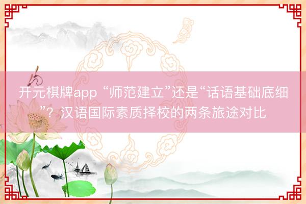开元棋牌app “师范建立”还是“话语基础底细”?汉语国际素质择校的两条旅途对比