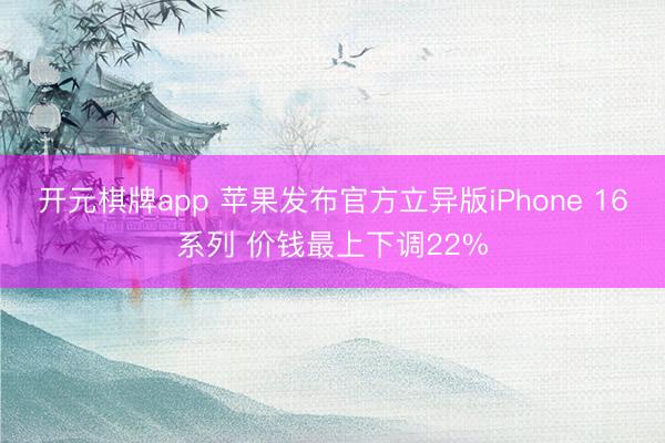 开元棋牌app 苹果发布官方立异版iPhone 16系列 价钱最上下调22%