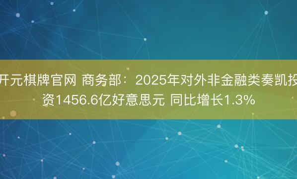 开元棋牌官网 商务部：2025年对外非金融类奏凯投资1456.6亿好意思元 同比增长1.3%