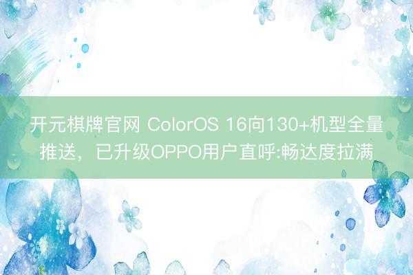 开元棋牌官网 ColorOS 16向130+机型全量推送,已升级OPPO用户直呼:畅达度拉满