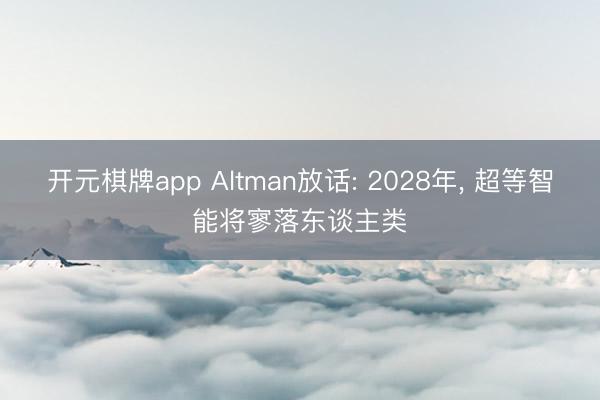 开元棋牌app Altman放话: 2028年， 超等智能将寥落东谈主类