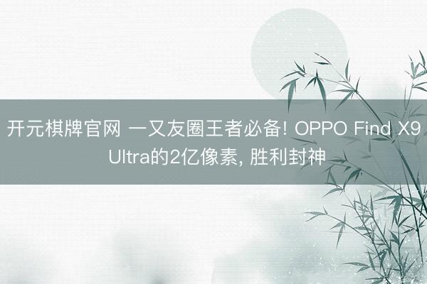 开元棋牌官网 一又友圈王者必备! OPPO Find X9 Ultra的2亿像素, 胜利封神
