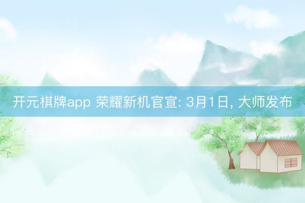 开元棋牌app 荣耀新机官宣: 3月1日， 大师发布