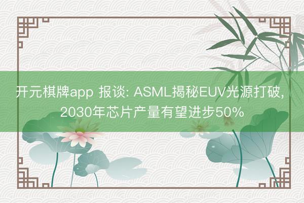 开元棋牌app 报谈: ASML揭秘EUV光源打破， 2030年芯片产量有望进步50%