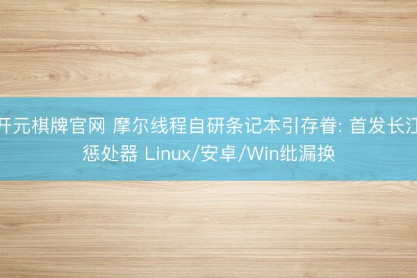 开元棋牌官网 摩尔线程自研条记本引存眷: 首发长江惩处器 Linux/安卓/Win纰漏换