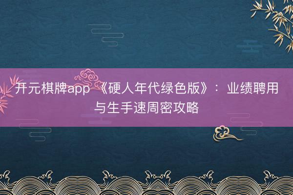 开元棋牌app 《硬人年代绿色版》：业绩聘用与生手速周密攻略