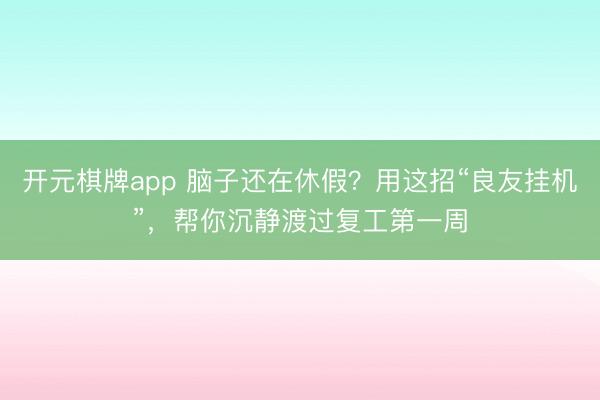 开元棋牌app 脑子还在休假?用这招“良友挂机”,帮你沉静渡过复工第一周