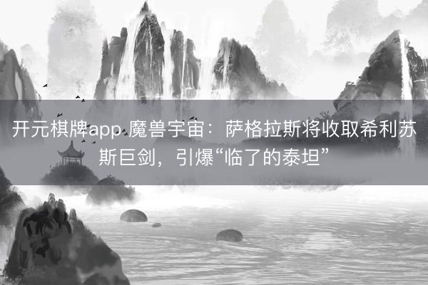 开元棋牌app 魔兽宇宙：萨格拉斯将收取希利苏斯巨剑，引爆“临了的泰坦”