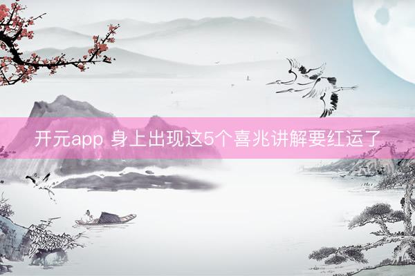 开元app 身上出现这5个喜兆讲解要红运了