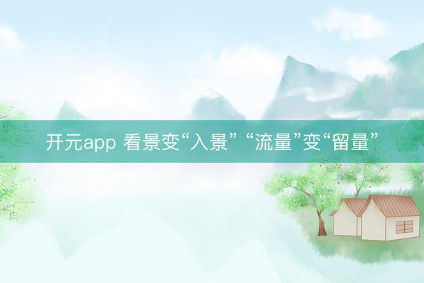 开元app 看景变“入景” “流量”变“留量”