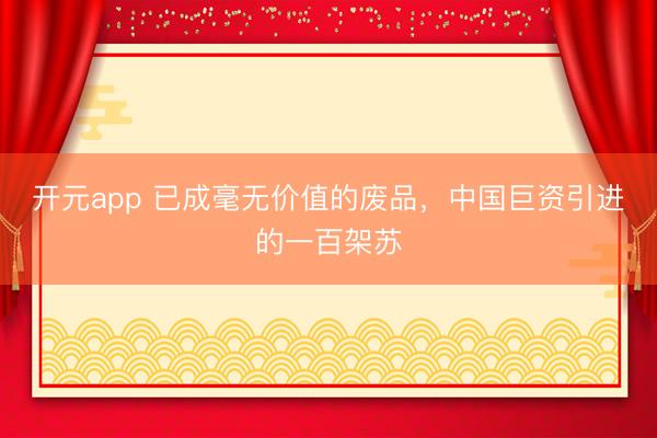 开元app 已成毫无价值的废品，中国巨资引进的一百架苏