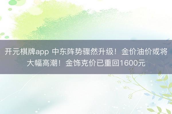 开元棋牌app 中东阵势骤然升级！金价油价或将大幅高潮！金饰克价已重回1600元
