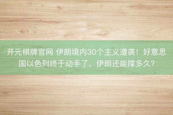 开元棋牌官网 伊朗境内30个主义遭袭!好意思国以色列终于动手了,伊朗还能撑多久?