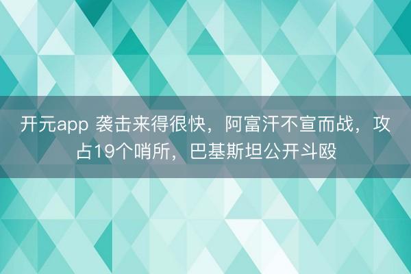 开元app 袭击来得很快，阿富汗不宣而战，攻占19个哨所，巴基斯坦公开斗殴