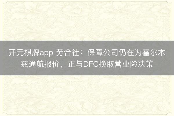 开元棋牌app 劳合社：保障公司仍在为霍尔木兹通航报价，正与DFC换取营业险决策