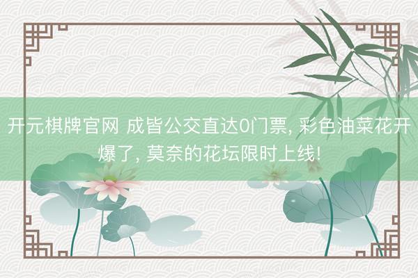 开元棋牌官网 成皆公交直达0门票， 彩色油菜花开爆了， 莫奈的花坛限时上线!