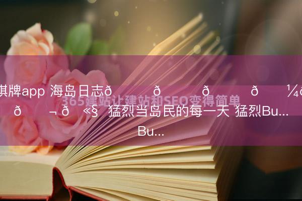 开元棋牌app 海岛日志🐚𓈒𓂂𓇼𓈒🐬 🫧  猛烈当岛民的每一天 猛烈Bu...
