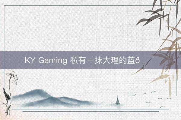 KY Gaming 私有一抹大理的蓝💙