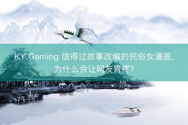 KY Gaming 信得过故事改编的民俗女漫画，为什么会让网友胃疼？