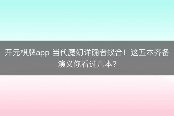 开元棋牌app 当代魔幻详确者蚁合！这五本齐备演义你看过几本？