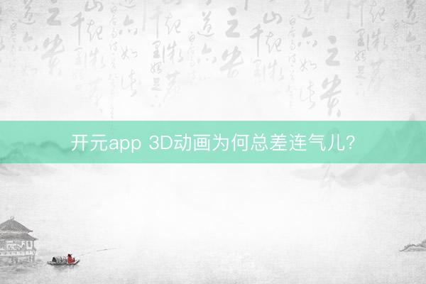 开元app 3D动画为何总差连气儿？