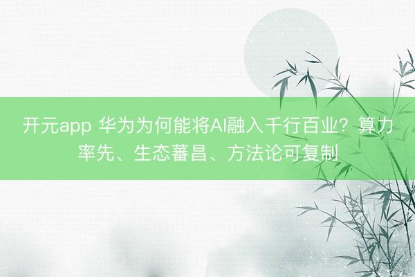 开元app 华为为何能将AI融入千行百业?算力率先、生态蕃昌、方法论可复制