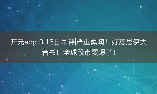 开元app 3.15日早评|严重熏陶！好意思伊大音书！全球股市要爆了！