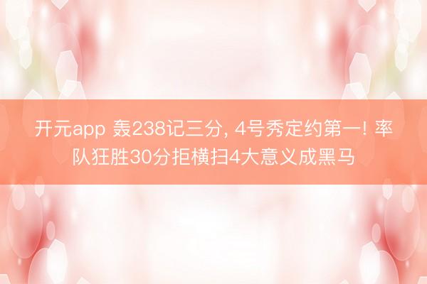 开元app 轰238记三分， 4号秀定约第一! 率队狂胜30分拒横扫4大意义成黑马